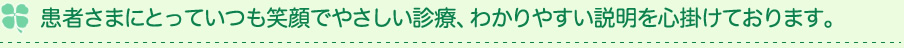 患者様にとっていつも笑顔でやさしい診療、わかりやすい説明を心掛けています。